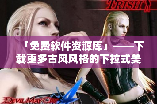 「免費軟件資源庫」——下載更多古風風格的下拉式美學界面