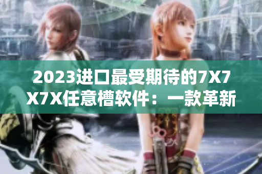 2023進(jìn)口最受期待的7X7X7X任意槽軟件：一款革新生產(chǎn)力的跨平臺工具！