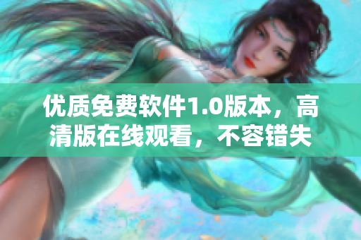 優(yōu)質(zhì)免費(fèi)軟件1.0版本，高清版在線(xiàn)觀(guān)看，不容錯(cuò)失