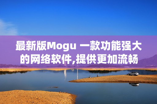 最新版Mogu 一款功能強大的網(wǎng)絡(luò)軟件,提供更加流暢的使用體驗