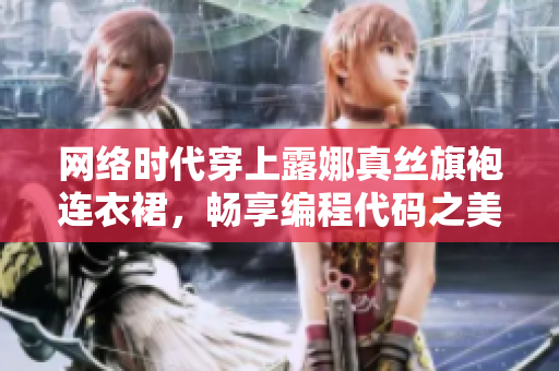 網(wǎng)絡(luò)時代穿上露娜真絲旗袍連衣裙，暢享編程代碼之美