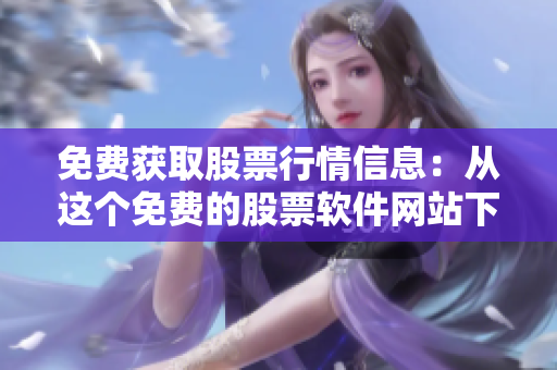免費獲取股票行情信息：從這個免費的股票軟件網(wǎng)站下載軟件