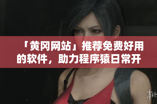 「黃岡網(wǎng)站」推薦免費好用的軟件，助力程序猿日常開發(fā)工作，提高效率！