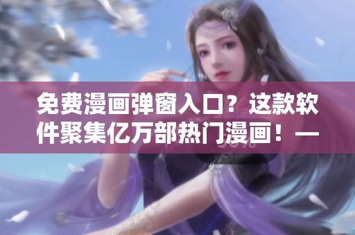 免費(fèi)漫畫彈窗入口？這款軟件聚集億萬部熱門漫畫！——軟件編輯必讀！