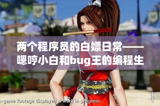 兩個程序員的白嫖日?！藕咝“缀蚥ug王的編程生活
