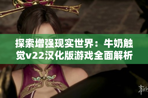 探索增強(qiáng)現(xiàn)實(shí)世界：牛奶觸覺v22漢化版游戲全面解析
