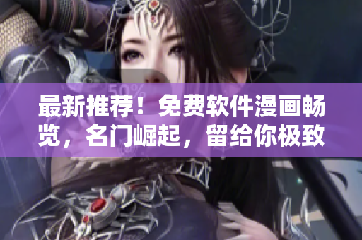 最新推薦！免費(fèi)軟件漫畫(huà)暢覽，名門(mén)崛起，留給你極致閱讀享受！