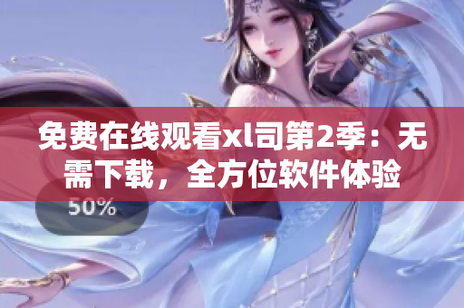 免費(fèi)在線觀看xl司第2季：無需下載，全方位軟件體驗(yàn)