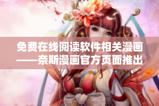 免費(fèi)在線閱讀軟件相關(guān)漫畫——奈斯漫畫官方頁面推出！