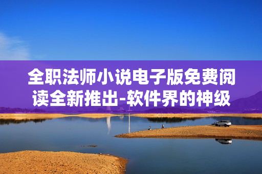 全職法師小說電子版免費(fèi)閱讀全新推出-軟件界的神級小說享受 