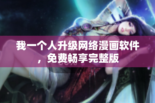 我一個(gè)人升級(jí)網(wǎng)絡(luò)漫畫軟件，免費(fèi)暢享完整版
