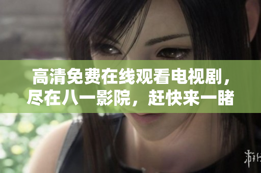 高清免費(fèi)在線觀看電視劇，盡在八一影院，趕快來一睹為快！