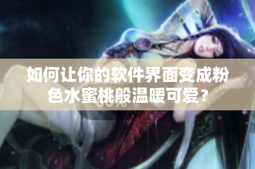 如何讓你的軟件界面變成粉色水蜜桃般溫暖可愛(ài)？