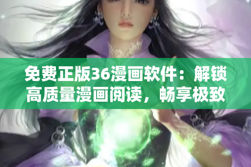 免費(fèi)正版36漫畫軟件：解鎖高質(zhì)量漫畫閱讀，暢享極致視覺盛宴！