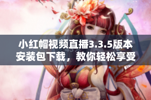 小紅帽視頻直播3.3.5版本安裝包下載，教你輕松享受高清直播精彩內(nèi)容