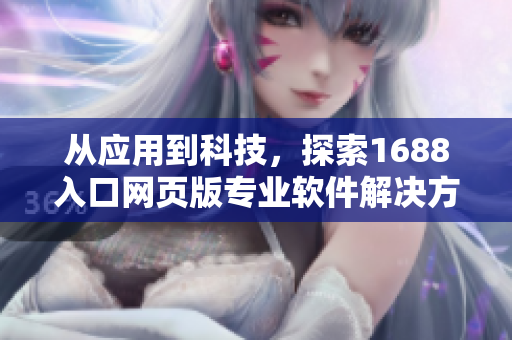 從應(yīng)用到科技，探索1688入口網(wǎng)頁(yè)版專業(yè)軟件解決方案