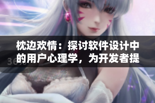 枕邊歡情：探討軟件設(shè)計中的用戶心理學(xué)，為開發(fā)者提供靈感與思路