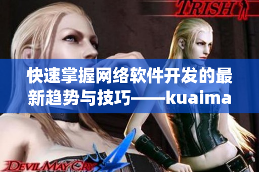 快速掌握網(wǎng)絡(luò)軟件開發(fā)的最新趨勢與技巧——kuaimao8kw.xyw2023要聞