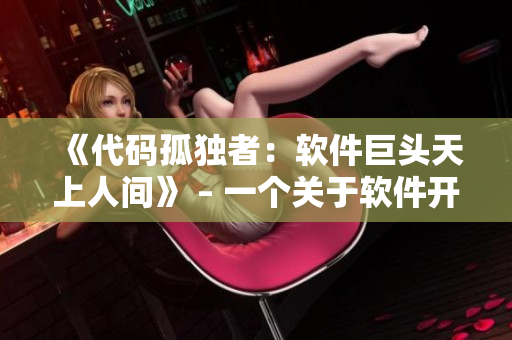 《代碼孤獨(dú)者：軟件巨頭天上人間》 – 一個關(guān)于軟件開發(fā)者的電視劇