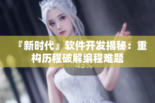 『新時(shí)代』軟件開發(fā)揭秘：重構(gòu)歷程破解編程難題