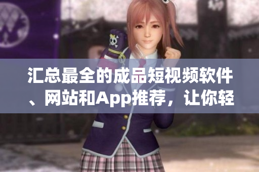 匯總最全的成品短視頻軟件、網(wǎng)站和App推薦，讓你輕松找到最適合你的一款！