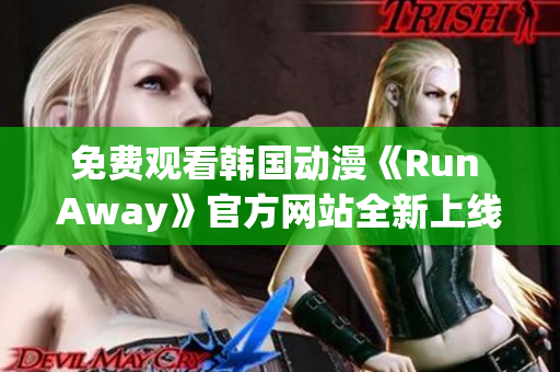 免費觀看韓國動漫《Run Away》官方網(wǎng)站全新上線