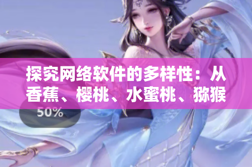 探究網(wǎng)絡軟件的多樣性：從香蕉、櫻桃、水蜜桃、獼猴桃、菠蘿中獲得靈感