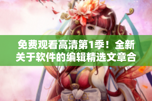 免費觀看高清第1季！全新關于軟件的編輯精選文章合集