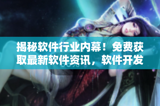 揭秘軟件行業(yè)內(nèi)幕！免費獲取最新軟件資訊，軟件開發(fā)者必看的網(wǎng)站