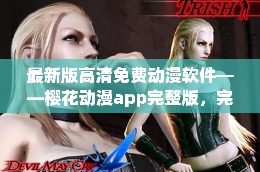 最新版高清免費動漫軟件——櫻花動漫app完整版，完美在線觀看最新劇集！