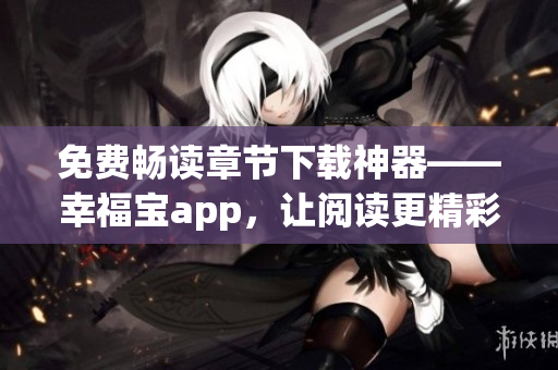 免費暢讀章節(jié)下載神器——幸福寶app，讓閱讀更精彩!