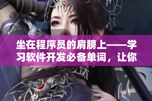 坐在程序員的肩膀上——學(xué)習(xí)軟件開發(fā)必備單詞，讓你事半功倍！