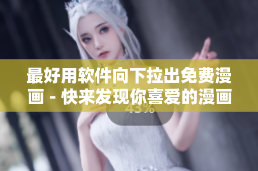 最好用軟件向下拉出免費漫畫 - 快來發(fā)現(xiàn)你喜愛的漫畫吧！