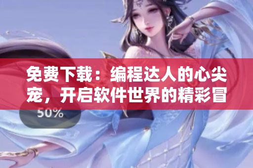 免費下載：編程達人的心尖寵，開啟軟件世界的精彩冒險
