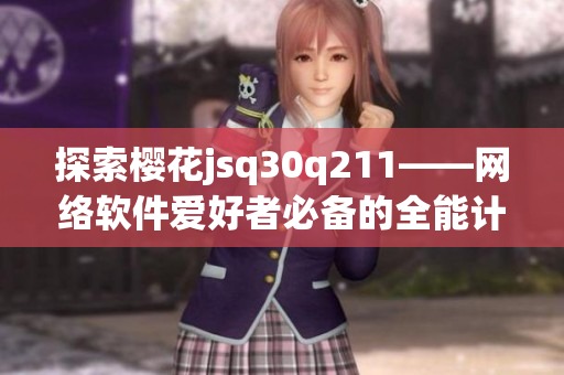 探索櫻花jsq30q211——網(wǎng)絡(luò)軟件愛好者必備的全能計算器