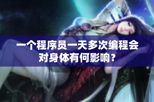 一個程序員一天多次編程會對身體有何影響？