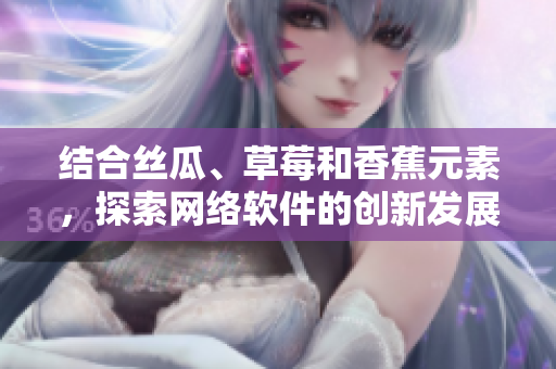 結(jié)合絲瓜、草莓和香蕉元素，探索網(wǎng)絡(luò)軟件的創(chuàng)新發(fā)展之路