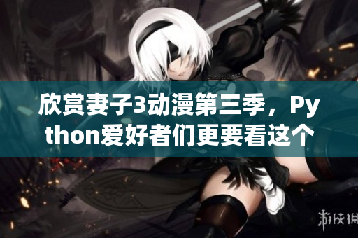 欣賞妻子3動漫第三季，Python愛好者們更要看這個(gè)