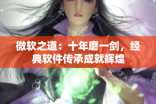 微軟之道：十年磨一劍，經(jīng)典軟件傳承成就輝煌
