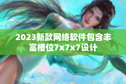 2023新款網(wǎng)絡(luò)軟件包含豐富槽位7x7x7設(shè)計(jì)