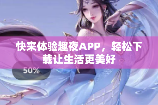 快來體驗(yàn)趣夜APP，輕松下載讓生活更美好