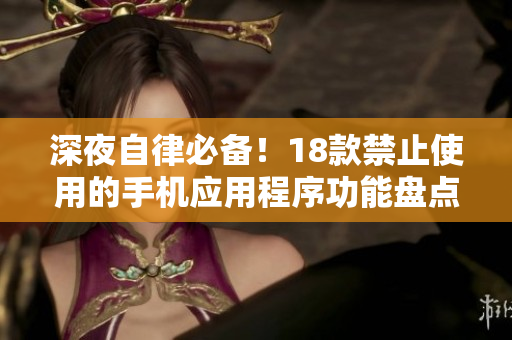 深夜自律必備！18款禁止使用的手機(jī)應(yīng)用程序功能盤(pán)點(diǎn)