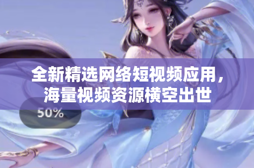 全新精選網(wǎng)絡短視頻應用，海量視頻資源橫空出世