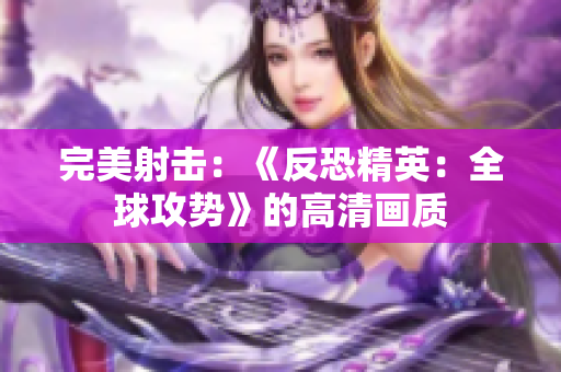 完美射擊：《反恐精英：全球攻勢》的高清畫質(zhì)