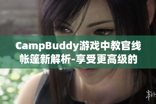 CampBuddy游戲中教官線帳篷新解析-享受更高級的軟件游戲體驗(yàn)