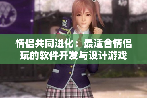 情侶共同進(jìn)化：最適合情侶玩的軟件開發(fā)與設(shè)計(jì)游戲