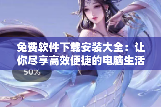 免費(fèi)軟件下載安裝大全：讓你盡享高效便捷的電腦生活
