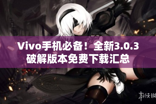 Vivo手機必備！全新3.0.3破解版本免費下載匯總