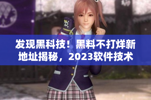 發(fā)現(xiàn)黑科技！黑料不打烊新地址揭秘，2023軟件技術(shù)大揭秘！