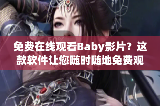 免費在線觀看Baby影片？這款軟件讓您隨時隨地免費觀看自己喜愛的電子影片